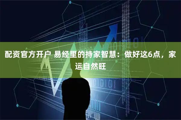 配资官方开户 易经里的持家智慧：做好这6点，家运自然旺